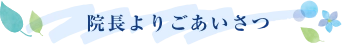 院長よりごあいさつ