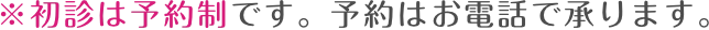 ※初診は予約制です。予約はお電話で承ります。